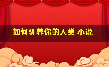 如何驯养你的人类 小说